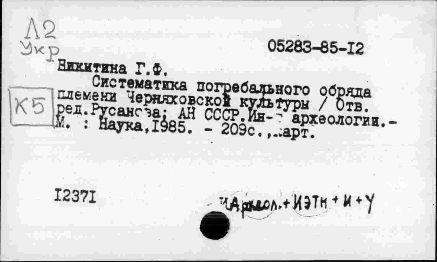 ﻿05283-85-12
Никитина Г.ф.
Систематика погребального обряда '72? племени Черняховской культуры / Отв. Ко ред.Русансза: АН СССР.Ин-" археологии.-----4M. : Наука, 1985. - 209с.,..арт.
I237I
